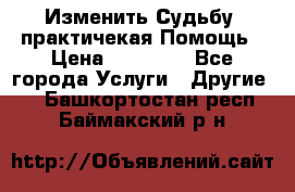 Изменить Судьбу, практичекая Помощь › Цена ­ 15 000 - Все города Услуги » Другие   . Башкортостан респ.,Баймакский р-н